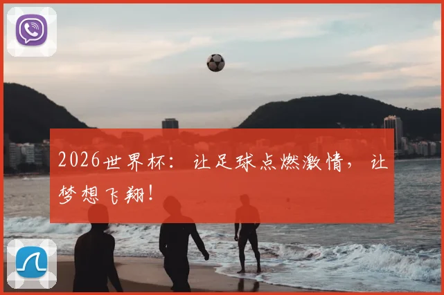 2026世界杯：让足球点燃激情，让梦想飞翔！