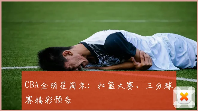 CBA全明星周末：扣篮大赛、三分球赛精彩预告