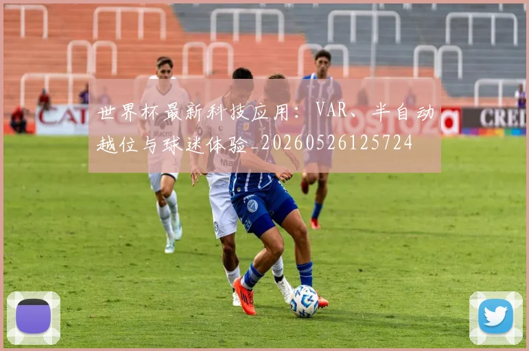 世界杯最新科技应用:VAR、半自动越位与球迷体验_20260526125724