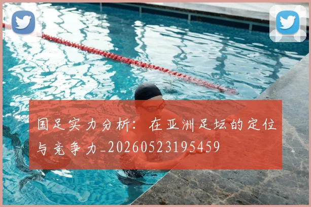 国足实力分析：在亚洲足坛的定位与竞争力_20260523195459