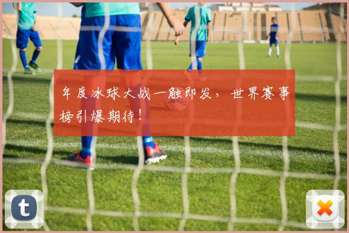 年度冰球大战一触即发，世界赛事榜引爆期待！