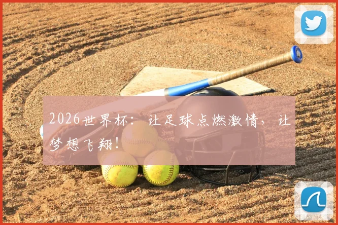2026世界杯：让足球点燃激情，让梦想飞翔！