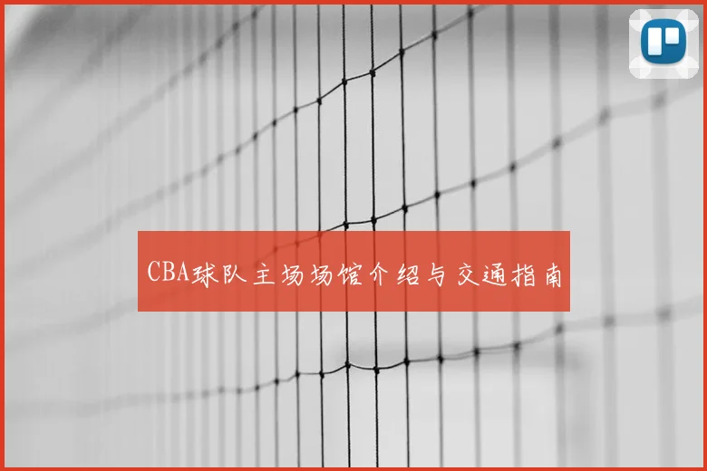 CBA球队主场场馆介绍与交通指南
