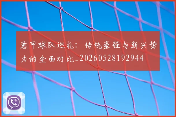 意甲球队巡礼：传统豪强与新兴势力的全面对比_20260528192944