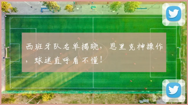 西班牙队名单揭晓,恩里克神操作,球迷直呼看不懂!