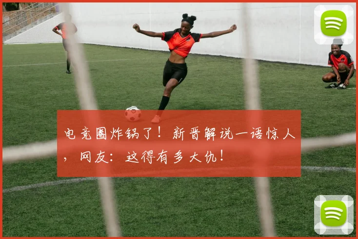 电竞圈炸锅了！新晋解说一语惊人，网友：这得有多大仇！