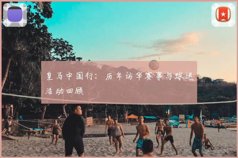 皇马中国行：历年访华赛事与球迷活动回顾
