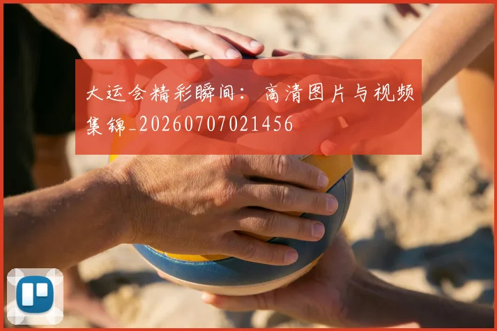 大运会精彩瞬间：高清图片与视频集锦_20260707021456