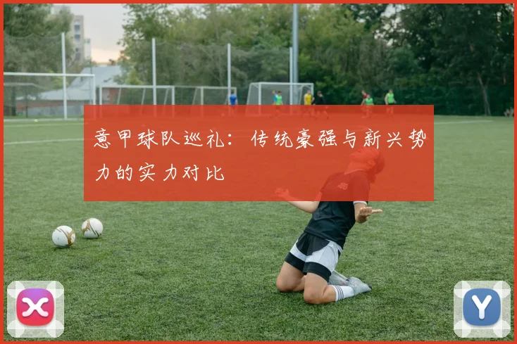 意甲球队巡礼：传统豪强与新兴势力的实力对比