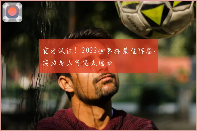 官方认证！2022世界杯最佳阵容，实力与人气完美结合