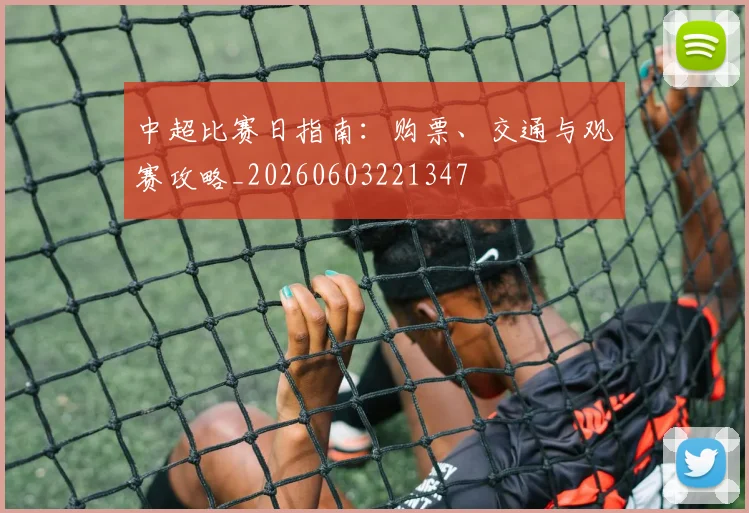 中超比赛日指南:购票、交通与观赛攻略_20260603221347