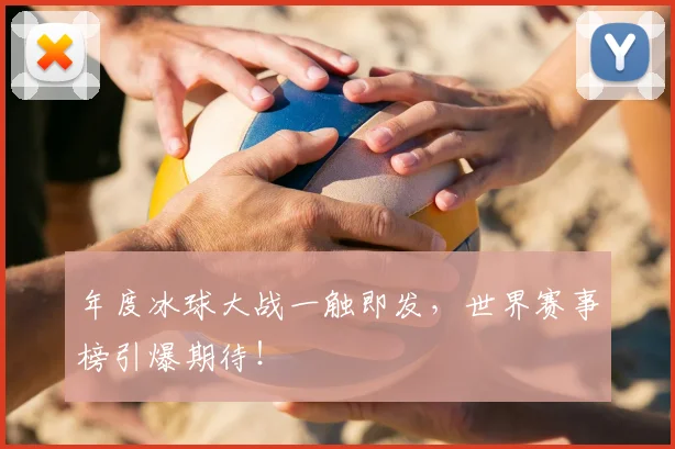 年度冰球大战一触即发,世界赛事榜引爆期待!
