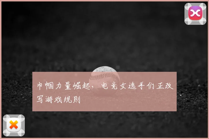 巾帼力量崛起，电竞女选手们正改写游戏规则