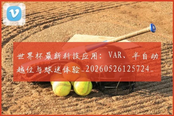 世界杯最新科技应用:VAR、半自动越位与球迷体验_20260526125724_20260703203607