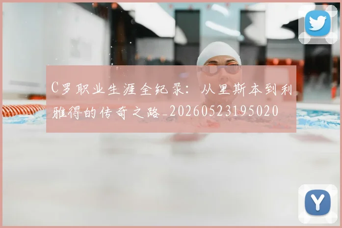 C罗职业生涯全纪录:从里斯本到利雅得的传奇之路_20260523195020