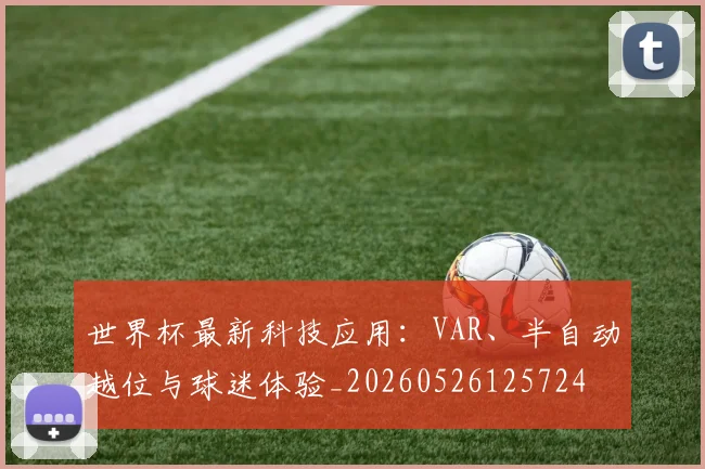 世界杯最新科技应用：VAR、半自动越位与球迷体验_20260526125724