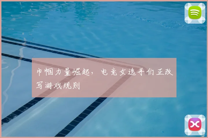 巾帼力量崛起，电竞女选手们正改写游戏规则