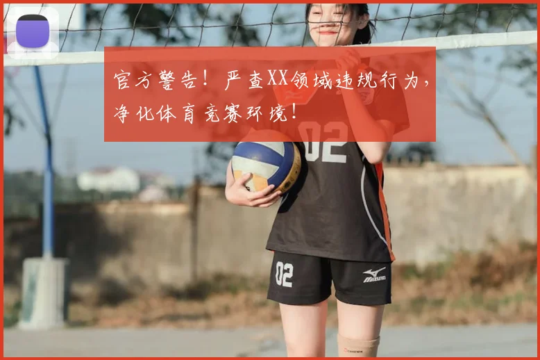 官方警告!严查XX领域违规行为,净化体育竞赛环境!