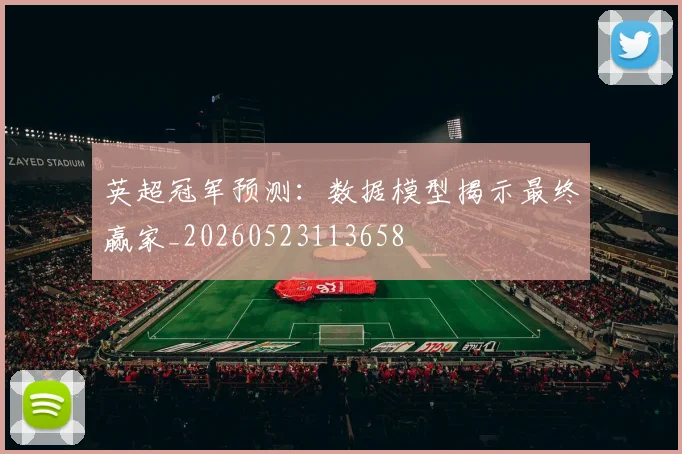 英超冠军预测：数据模型揭示最终赢家_20260523113658