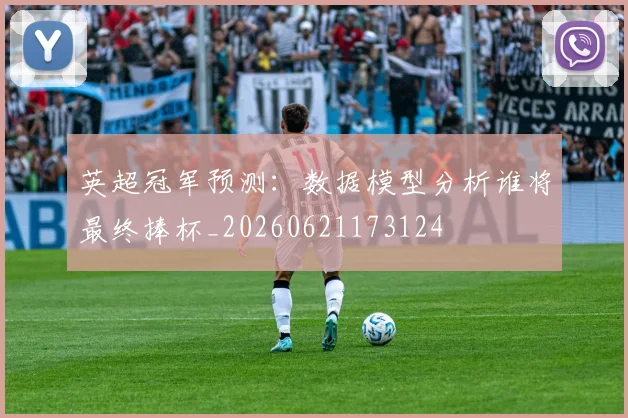 英超冠军预测：数据模型分析谁将最终捧杯_20260621173124