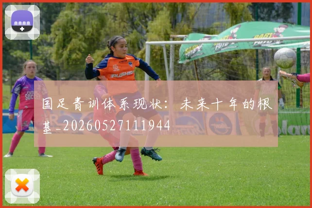 国足青训体系现状:未来十年的根基_20260527111944