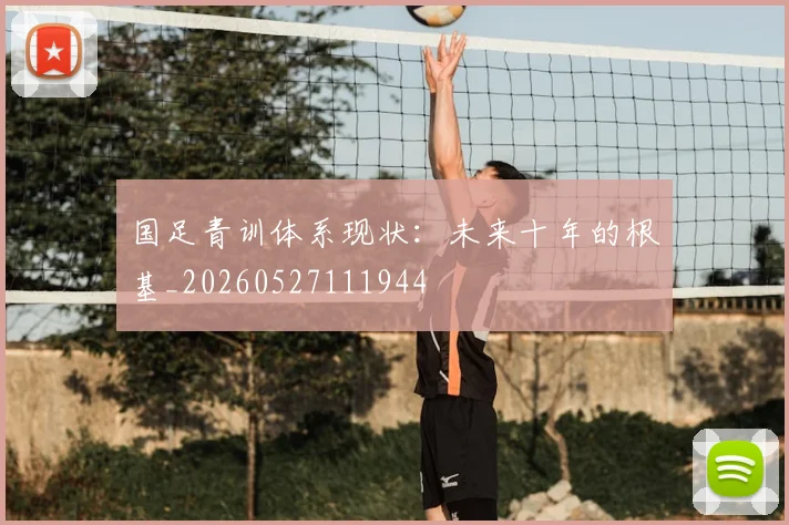 国足青训体系现状：未来十年的根基_20260527111944
